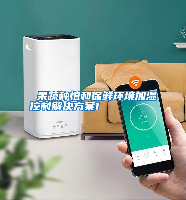  果蔬種植和保鮮環境加濕控制解決方案1