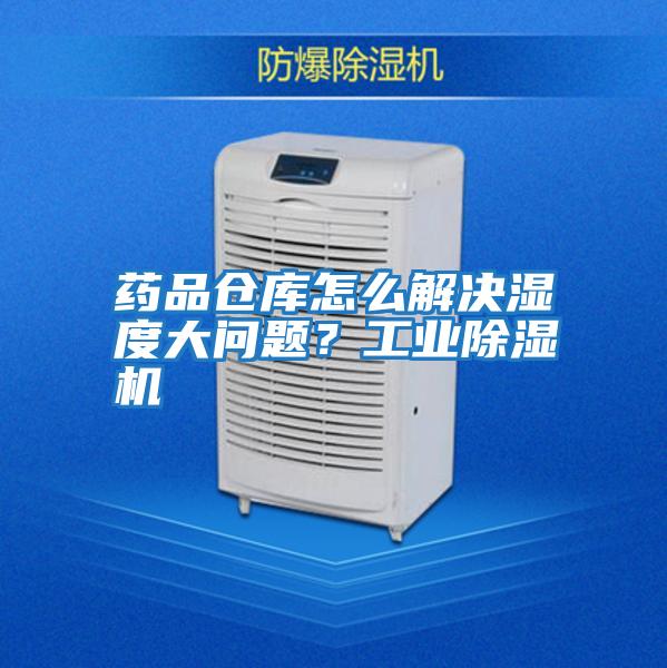 藥品倉庫怎么解決濕度大問題？工業除濕機