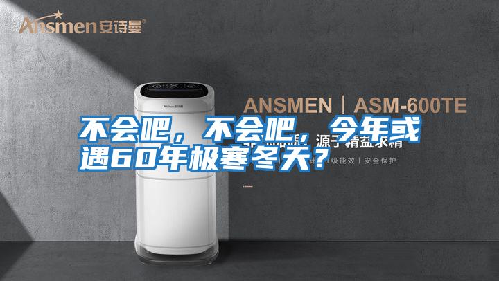 不會吧，不會吧，今年或遇60年極寒冬天？