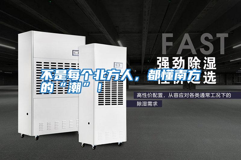 不是每個北方人，都懂南方的“潮”！