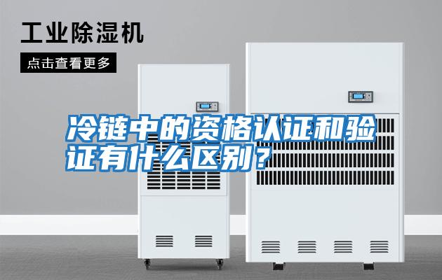 冷鏈中的資格認(rèn)證和驗(yàn)證有什么區(qū)別?