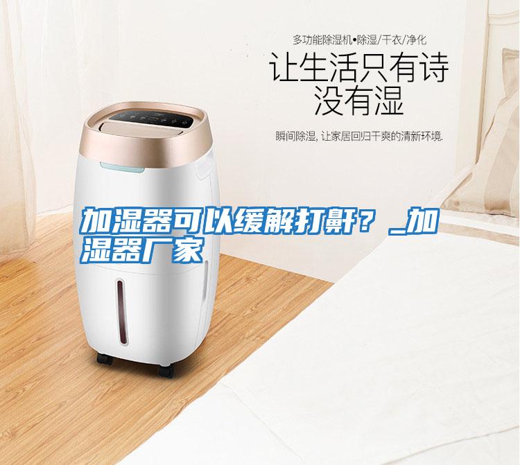 加濕器可以緩解打鼾？_加濕器廠家