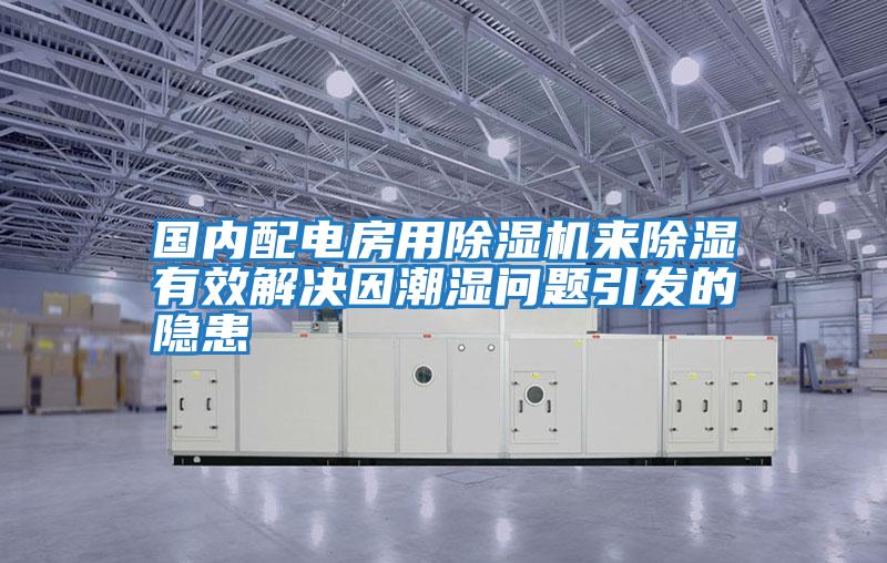 國內(nèi)配電房用除濕機來除濕有效解決因潮濕問題引發(fā)的隱患