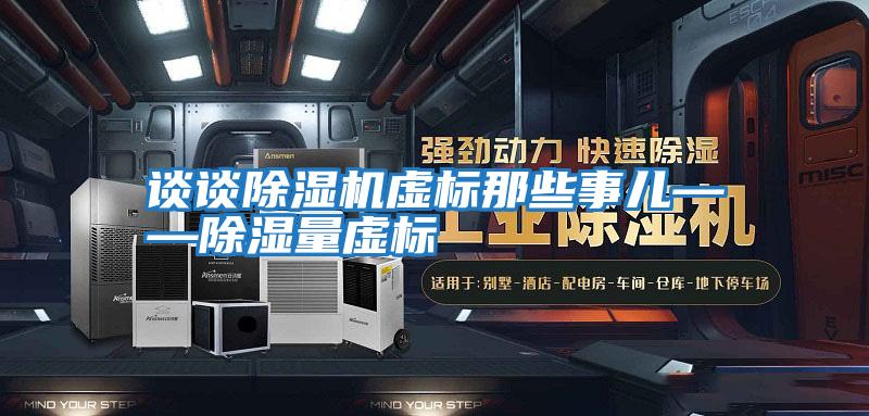 談?wù)劤凉駲C(jī)虛標(biāo)那些事兒——除濕量虛標(biāo)