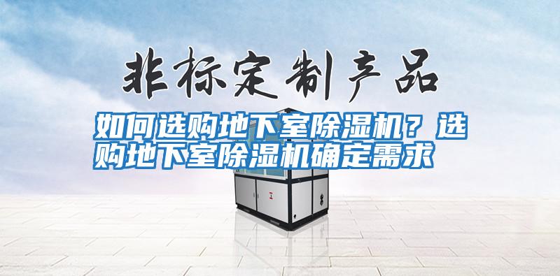 如何選購(gòu)地下室除濕機(jī)?選購(gòu)地下室除濕機(jī)確定需求