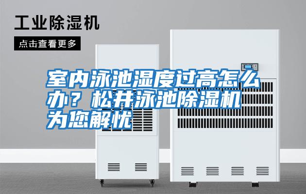 室內泳池濕度過高怎么辦？松井泳池除濕機為您解憂