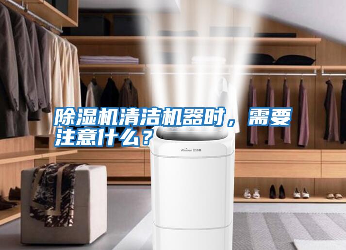 除濕機清潔機器時，需要注意什么？