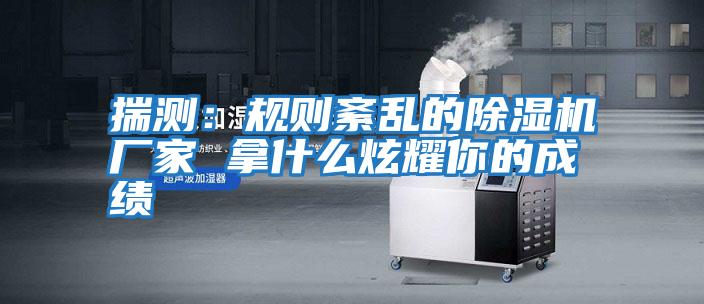 揣測:規(guī)則紊亂的除濕機廠家 拿什么炫耀你的成績