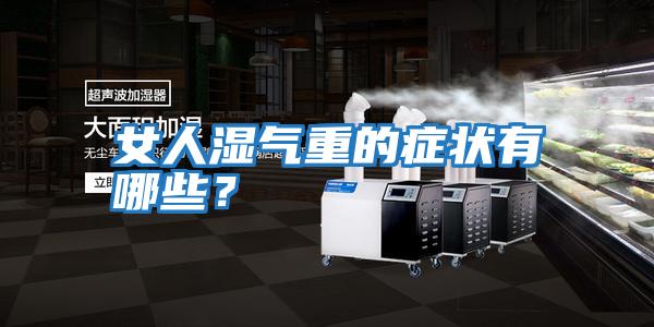 女人濕氣重的癥狀有哪些?