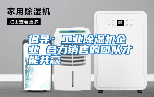 倡導:工業除濕機企業 合力銷售的團隊才能共贏