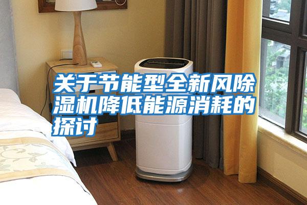 關于節能型全新風除濕機降低能源消耗的探討