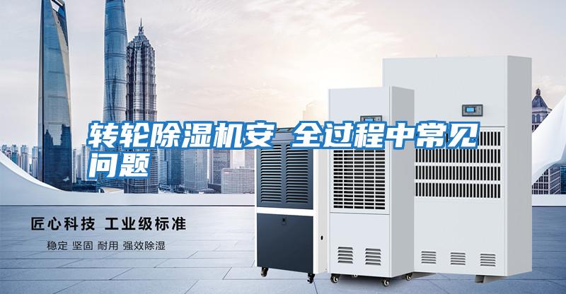 轉(zhuǎn)輪除濕機(jī)安裝全過(guò)程中常見(jiàn)問(wèn)題