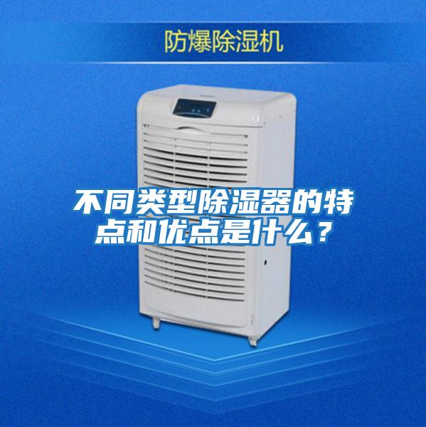 不同類型除濕器的特點和優(yōu)點是什么？