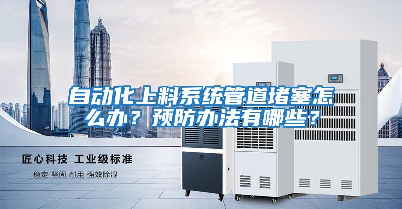 自動化上料系統管道堵塞怎么辦？預防辦法有哪些？