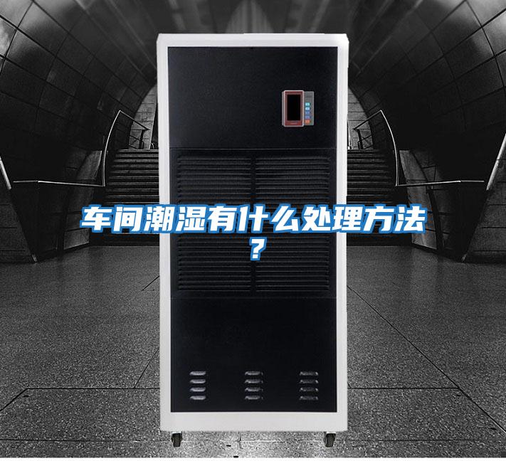 車間潮濕有什么處理方法？