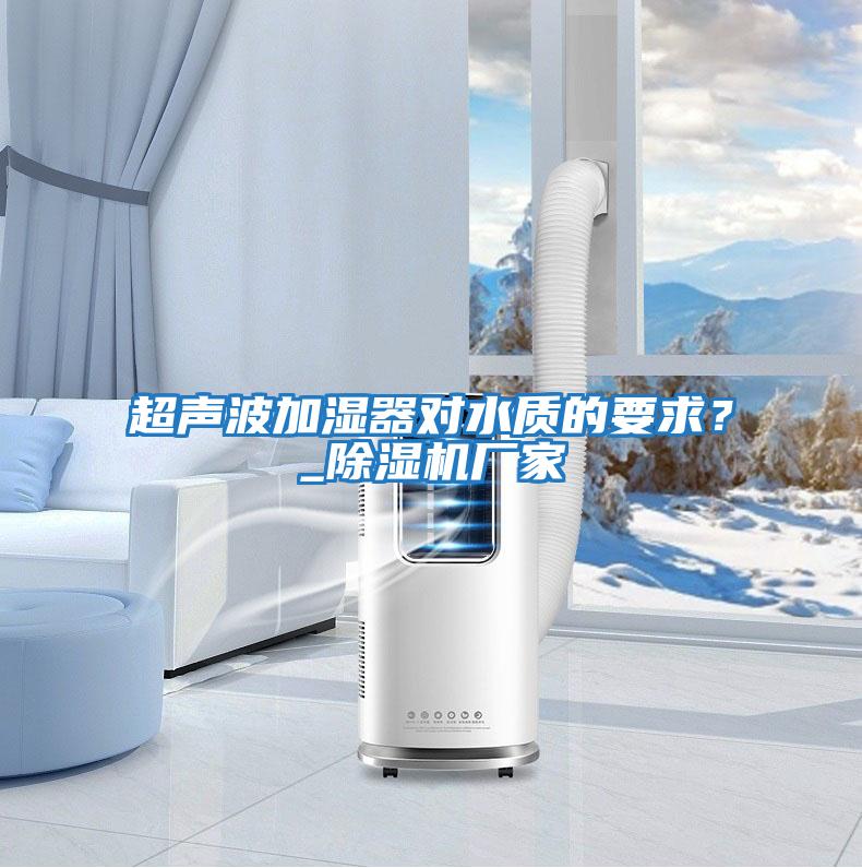 超聲波加濕器對水質的要求？_除濕機廠家