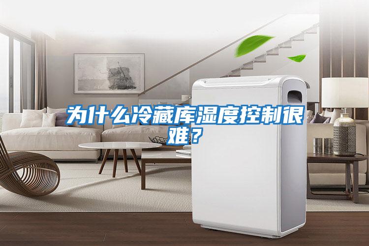 為什么冷藏庫(kù)濕度控制很難?