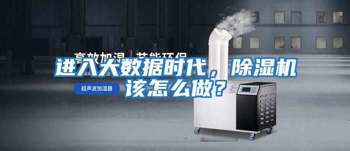 進入大數據時代，除濕機該怎么做？