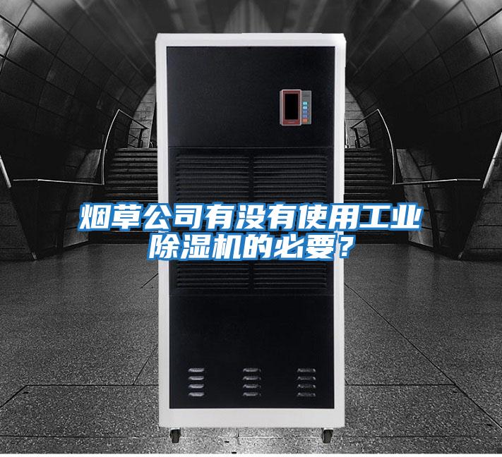 煙草公司有沒有使用工業(yè)除濕機(jī)的必要？