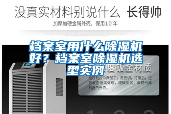 檔案室用什么除濕機好?檔案室除濕機選型實例