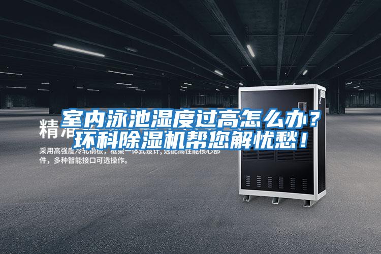 室內(nèi)泳池濕度過(guò)高怎么辦？環(huán)科除濕機(jī)幫您解憂(yōu)愁！