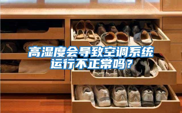 高濕度會導致空調系統運行不正常嗎?