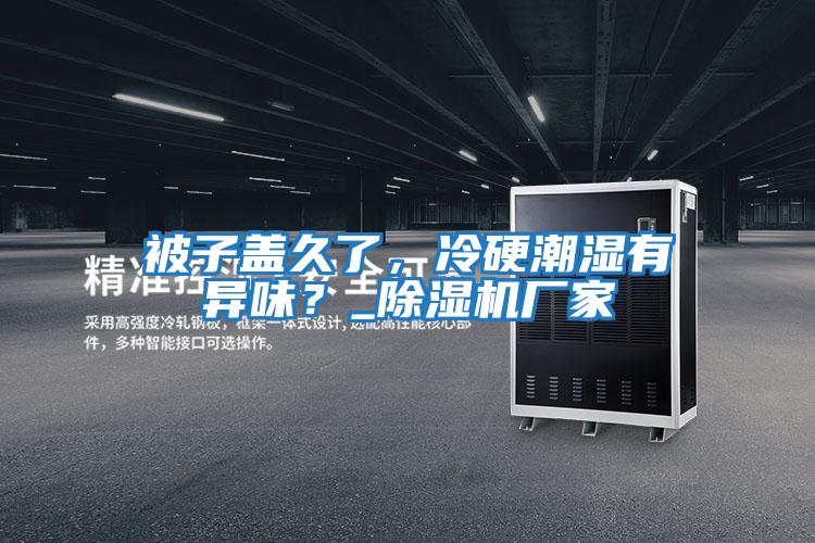 被子蓋久了,冷硬潮濕有異味?_除濕機(jī)廠家