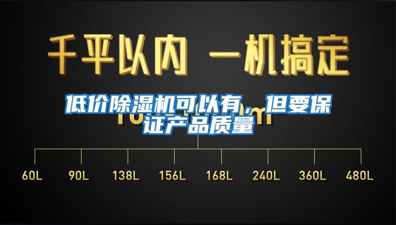 低價(jià)除濕機(jī)可以有,但要保證產(chǎn)品質(zhì)量