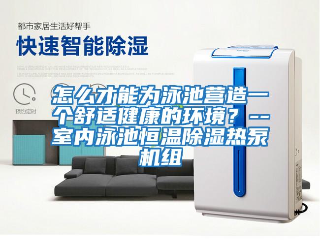 怎么才能為泳池營造一個舒適健康的環境?--室內泳池恒溫除濕熱泵機組