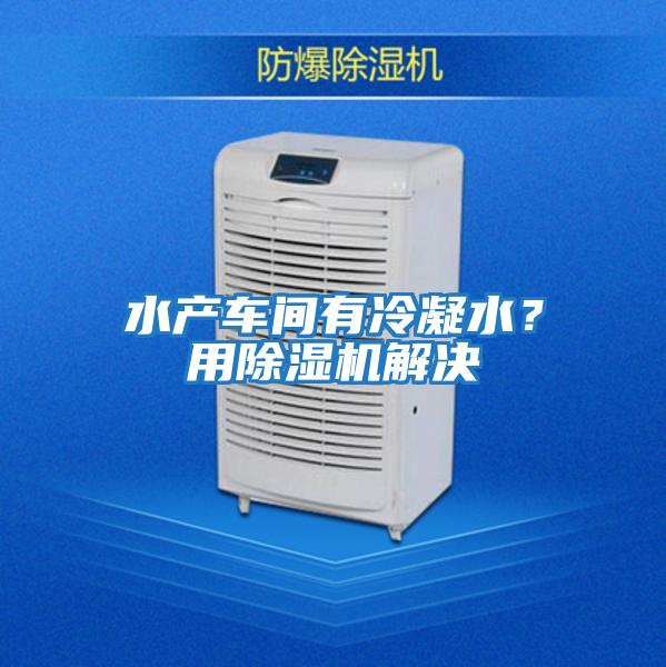 水產車間有冷凝水？用除濕機解決