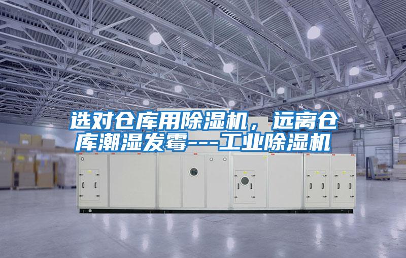 選對(duì)倉(cāng)庫(kù)用除濕機(jī)，遠(yuǎn)離倉(cāng)庫(kù)潮濕發(fā)霉---工業(yè)除濕機(jī)