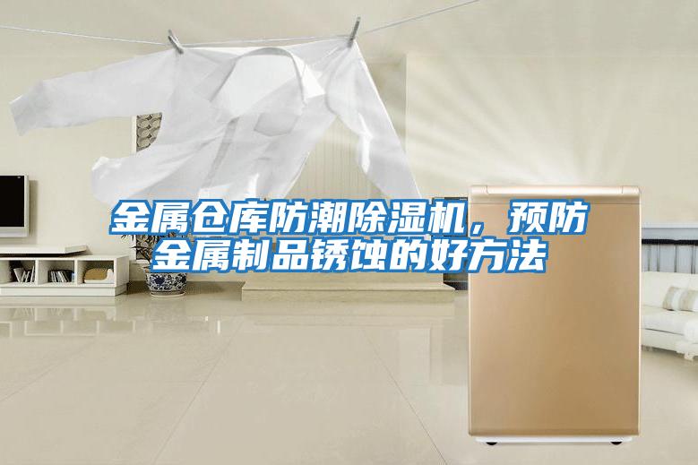 金屬倉庫防潮除濕機(jī)，預(yù)防金屬制品銹蝕的好方法