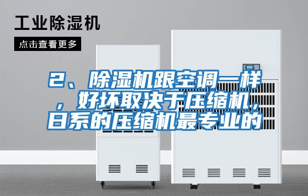 2、除濕機跟空調一樣，好壞取決于壓縮機，日系的壓縮機最專業的