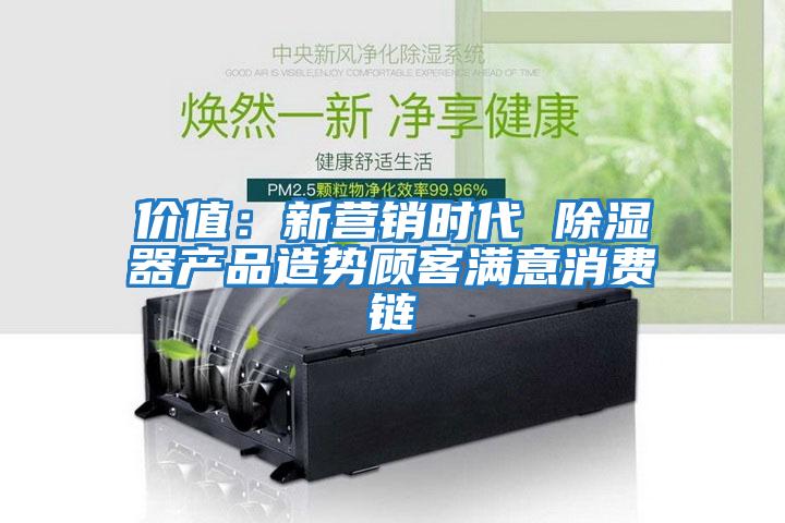 價值:新營銷時代 除濕器產品造勢顧客滿意消費鏈
