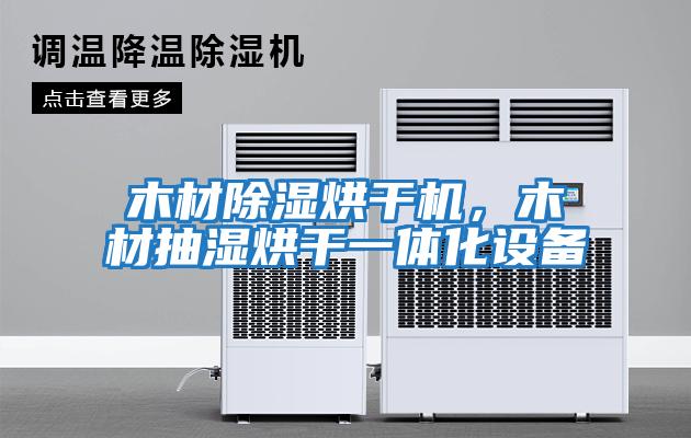 木材除濕烘干機，木材抽濕烘干一體化設備