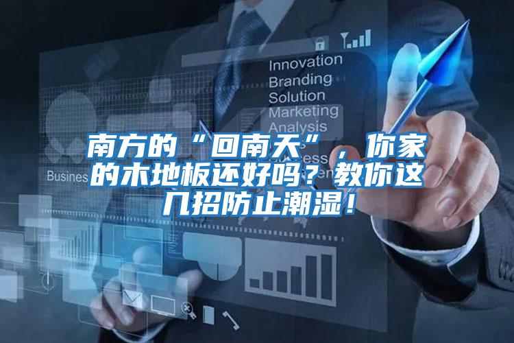 南方的“回南天”，你家的木地板還好嗎？教你這幾招防止潮濕！