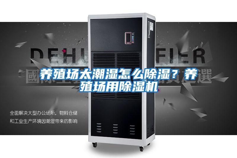 養殖場太潮濕怎么除濕？養殖場用除濕機