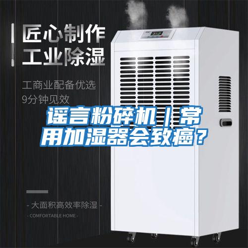 謠言粉碎機｜常用加濕器會致癌？
