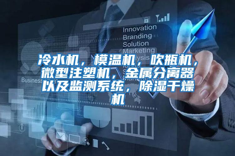 冷水機(jī),模溫機(jī),吹瓶機(jī),微型注塑機(jī),金屬分離器以及監(jiān)測(cè)系統(tǒng),除濕干燥機(jī)