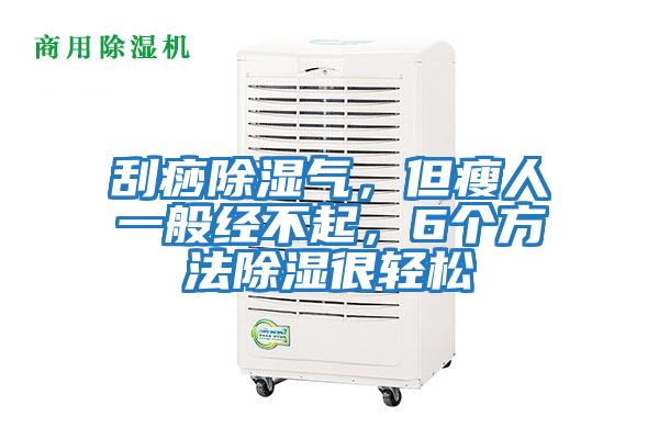 刮痧除濕氣,但瘦人一般經(jīng)不起,6個方法除濕很輕松