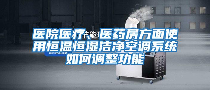 醫院醫療、醫藥房方面使用恒溫恒濕潔凈空調系統如何調整功能