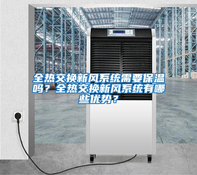 全熱交換新風(fēng)系統(tǒng)需要保溫嗎？全熱交換新風(fēng)系統(tǒng)有哪些優(yōu)勢？