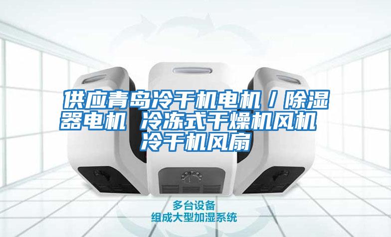 供應青島冷干機電機／除濕器電機 冷凍式干燥機風機 冷干機風扇