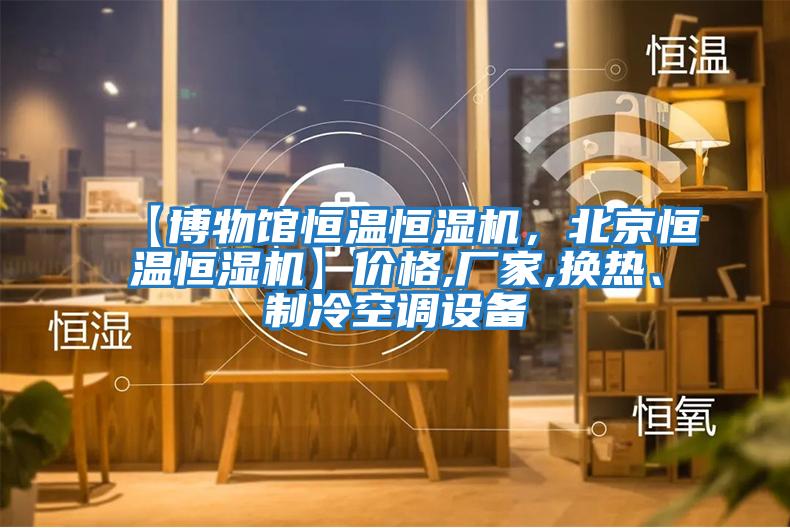 【博物館恒溫恒濕機，北京恒溫恒濕機】價格,廠家,換熱、制冷空調設備