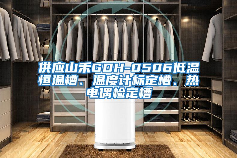 供應山禾GDH-0506低溫恒溫槽、溫度計標定槽、熱電偶檢定槽