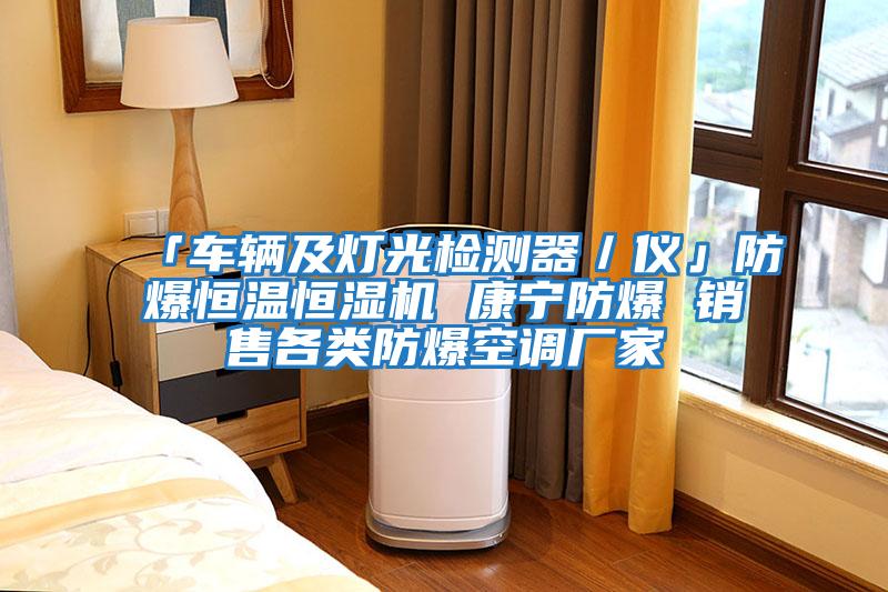 「車(chē)輛及燈光檢測(cè)器/儀」防爆恒溫恒濕機(jī) 康寧防爆 銷(xiāo)售各類(lèi)防爆空調(diào)廠家