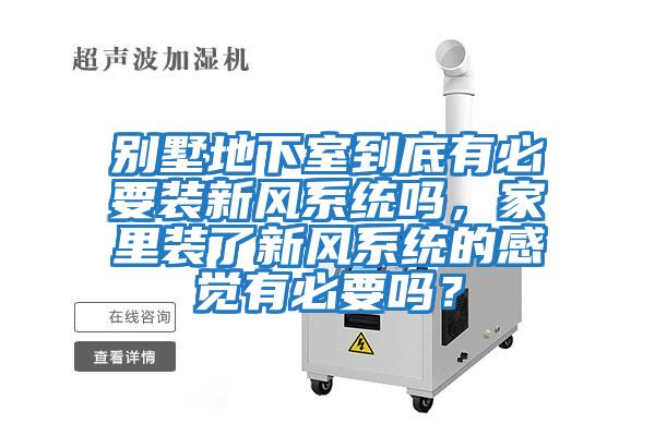 別墅地下室到底有必要裝新風(fēng)系統(tǒng)嗎，家里裝了新風(fēng)系統(tǒng)的感覺有必要嗎？