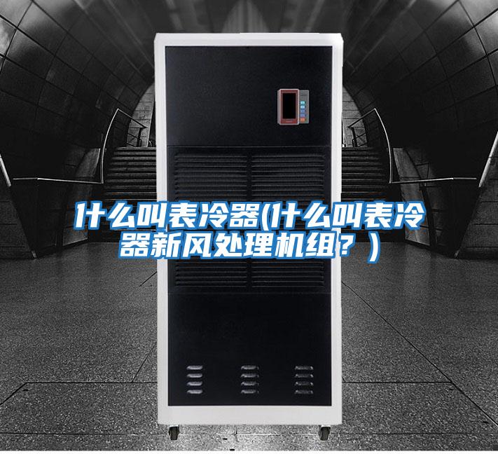 什么叫表冷器(什么叫表冷器新風(fēng)處理機組?)