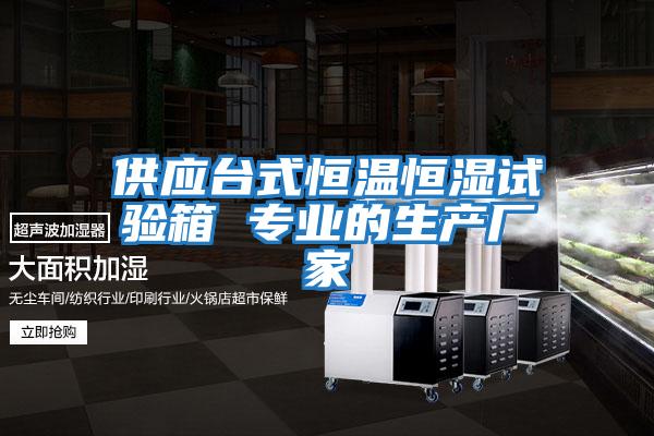 供應(yīng)臺式恒溫恒濕試驗(yàn)箱 專業(yè)的生產(chǎn)廠家