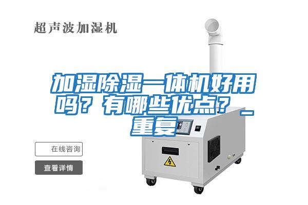 加濕除濕一體機好用嗎?有哪些優點?_重復